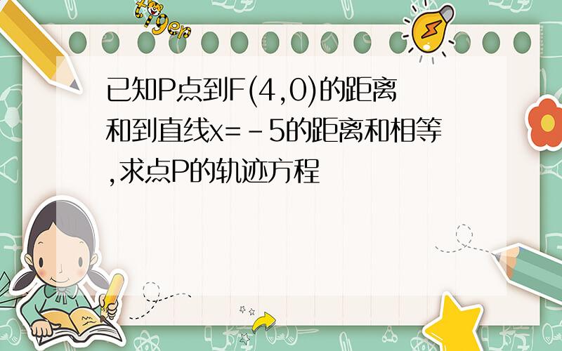 已知P点到F(4,0)的距离和到直线x=-5的距离和相等,求点P的轨迹方程