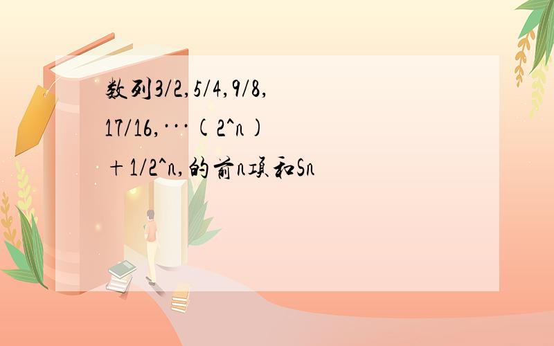 数列3/2,5/4,9/8,17/16,···(2^n)+1/2^n,的前n项和Sn