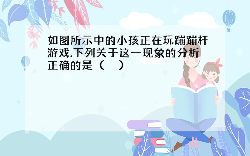 如图所示中的小孩正在玩蹦蹦杆游戏.下列关于这一现象的分析正确的是（　　）