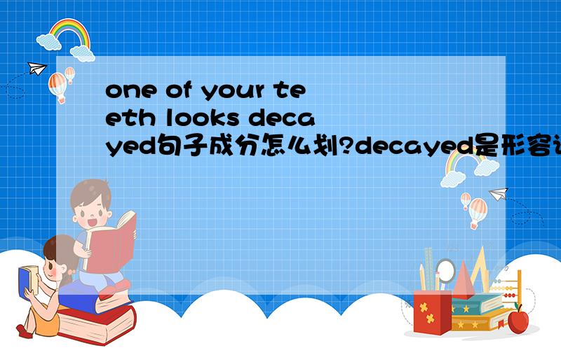 one of your teeth looks decayed句子成分怎么划?decayed是形容词,可以做宾语吗?为什