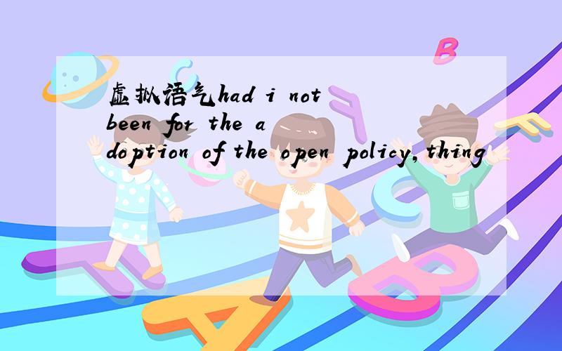 虚拟语气had i not been for the adoption of the open policy,thing