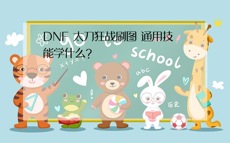 DNF 太刀狂战刷图 通用技能学什么?