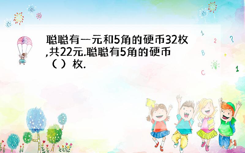 聪聪有一元和5角的硬币32枚,共22元.聪聪有5角的硬币（ ）枚.