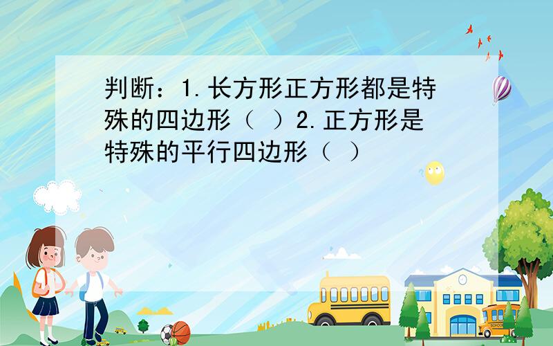 判断：1.长方形正方形都是特殊的四边形（ ）2.正方形是特殊的平行四边形（ ）