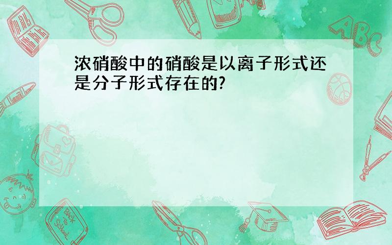 浓硝酸中的硝酸是以离子形式还是分子形式存在的?