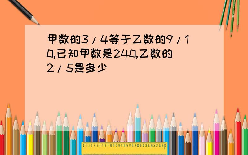 甲数的3/4等于乙数的9/10,已知甲数是240,乙数的2/5是多少