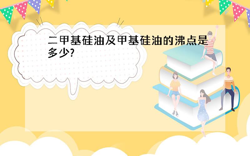 二甲基硅油及甲基硅油的沸点是多少?