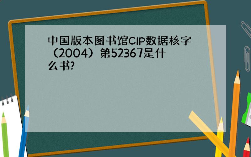 中国版本图书馆CIP数据核字（2004）第52367是什么书?