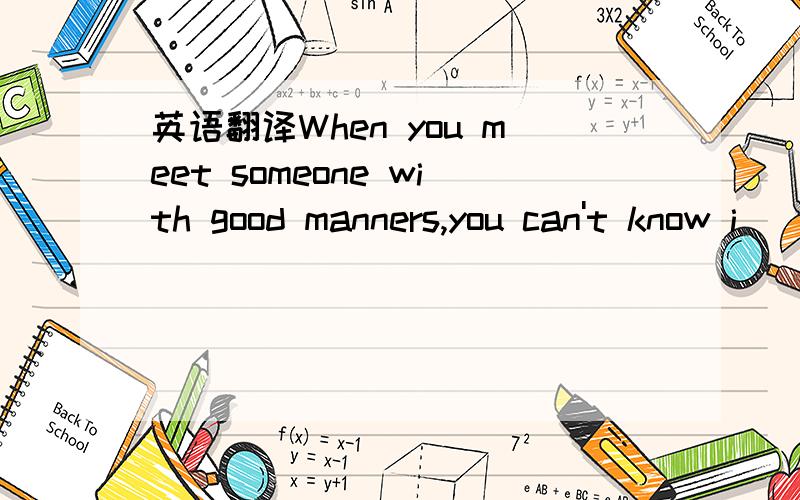 英语翻译When you meet someone with good manners,you can't know i