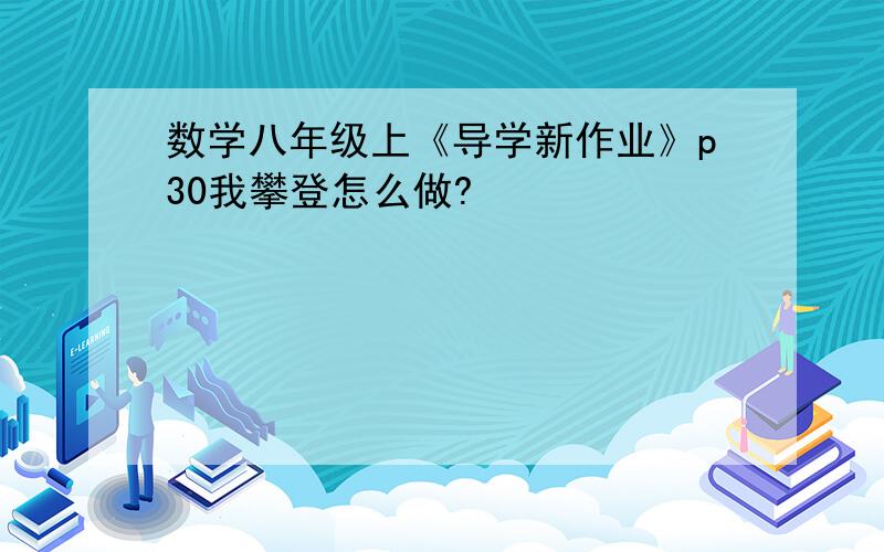 数学八年级上《导学新作业》p30我攀登怎么做?