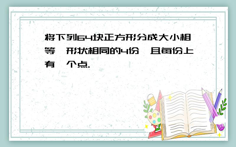 将下列64块正方形分成大小相等,形状相同的4份,且每份上有一个点.