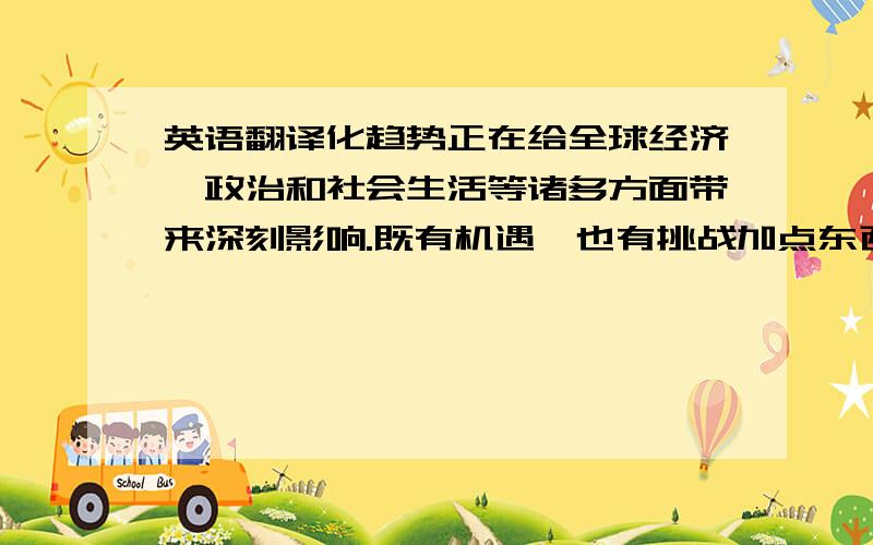 英语翻译化趋势正在给全球经济、政治和社会生活等诸多方面带来深刻影响.既有机遇,也有挑战加点东西也可以的.主要是总结性语言