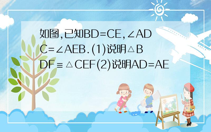 如图,已知BD=CE,∠ADC=∠AEB.(1)说明△BDF≡△CEF(2)说明AD=AE