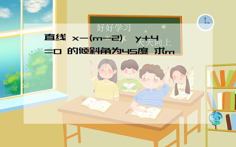 直线 x-(m-2)*y+4=0 的倾斜角为45度 求m