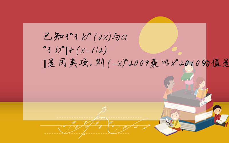 已知3^3 b^(2x)与a^3 b^[4(x-1/2)]是同类项,则(-x)^2009乘以x^2010的值是