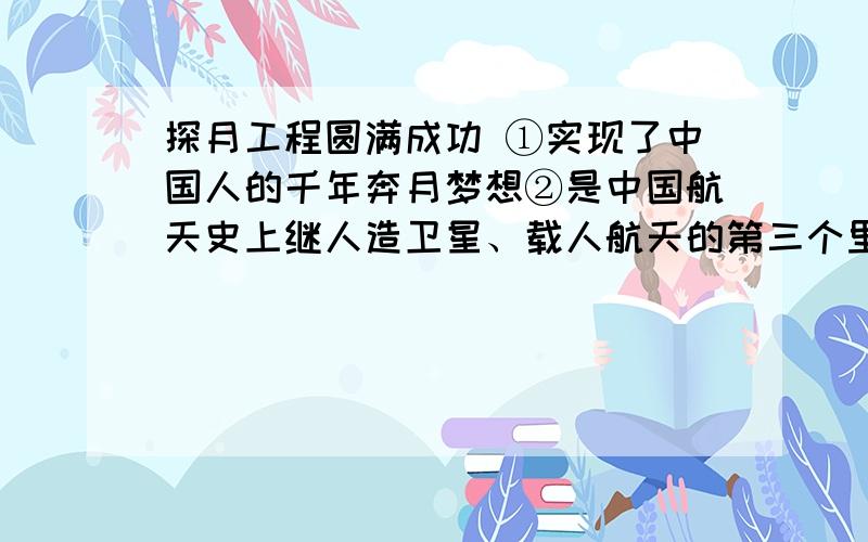 探月工程圆满成功 ①实现了中国人的千年奔月梦想②是中国航天史上继人造卫星、载人航天的第三个里程碑　③反映了我国科教兴国战