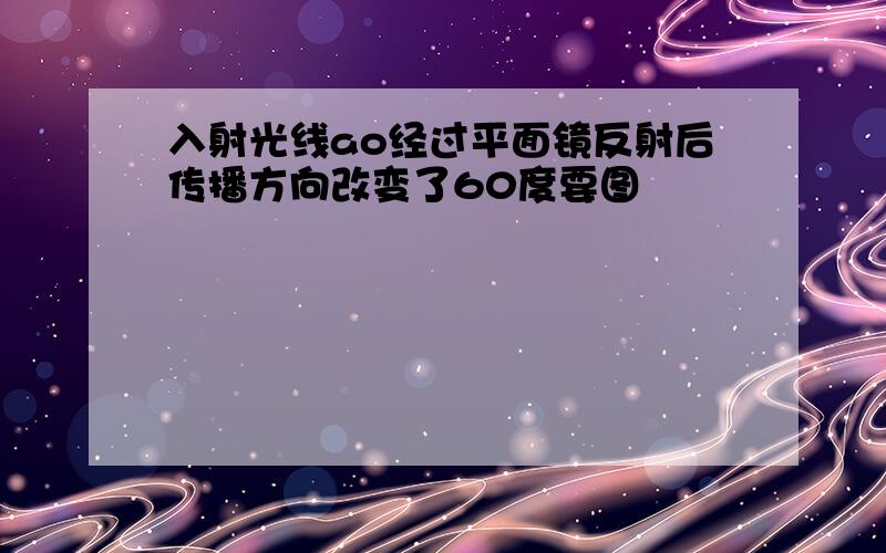 入射光线ao经过平面镜反射后传播方向改变了60度要图