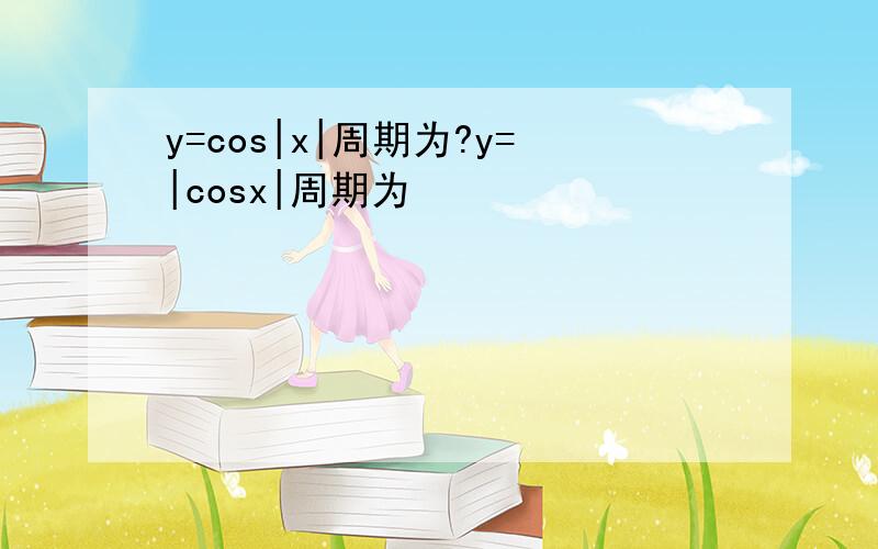 y=cos|x|周期为?y=|cosx|周期为