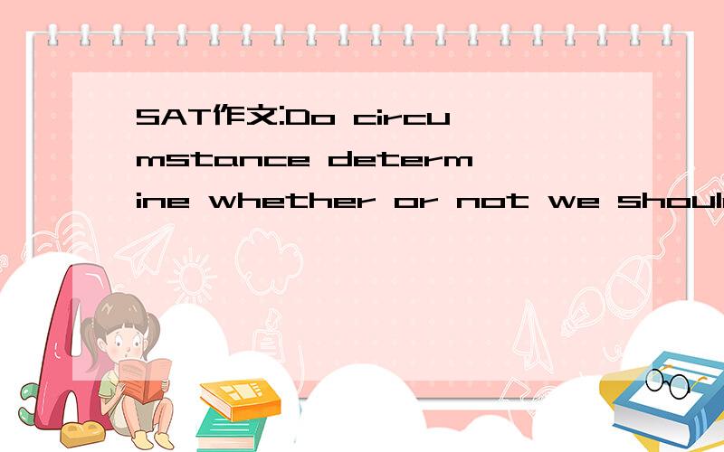 SAT作文:Do circumstance determine whether or not we should tel