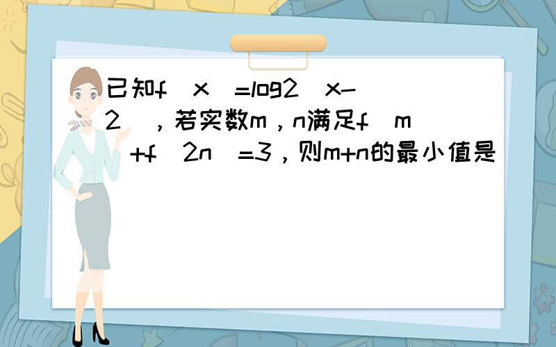 已知f（x）=log2（x-2），若实数m，n满足f（m）+f（2n）=3，则m+n的最小值是______．