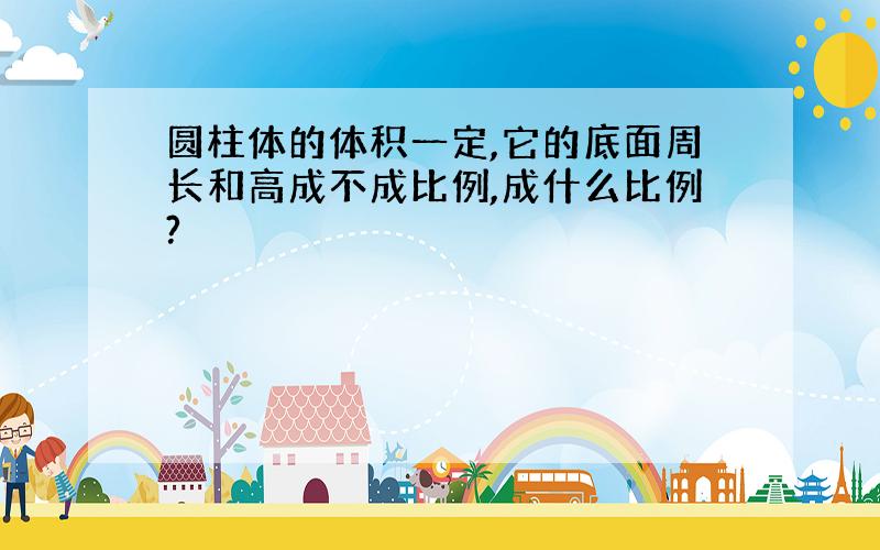 圆柱体的体积一定,它的底面周长和高成不成比例,成什么比例?