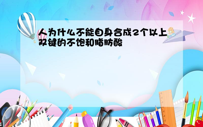 人为什么不能自身合成2个以上双键的不饱和脂肪酸