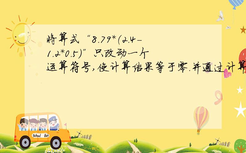 将算式“8.79*（2.4-1.2*0.5）”只改动一个运算符号,使计算结果等于零.并通过计算进行验算.改后的算式