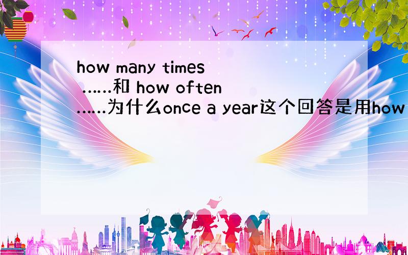 how many times ……和 how often……为什么once a year这个回答是用how many t