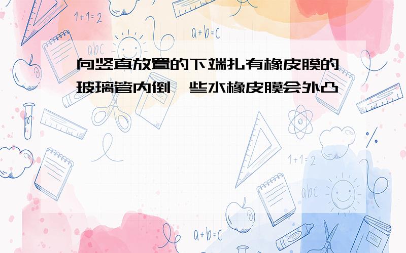 向竖直放置的下端扎有橡皮膜的玻璃管内倒一些水橡皮膜会外凸