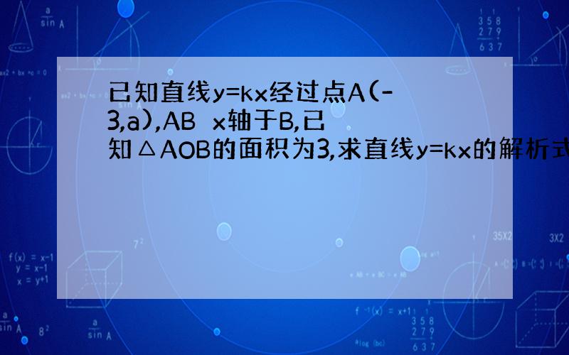 已知直线y=kx经过点A(-3,a),AB⊥x轴于B,已知△AOB的面积为3,求直线y=kx的解析式