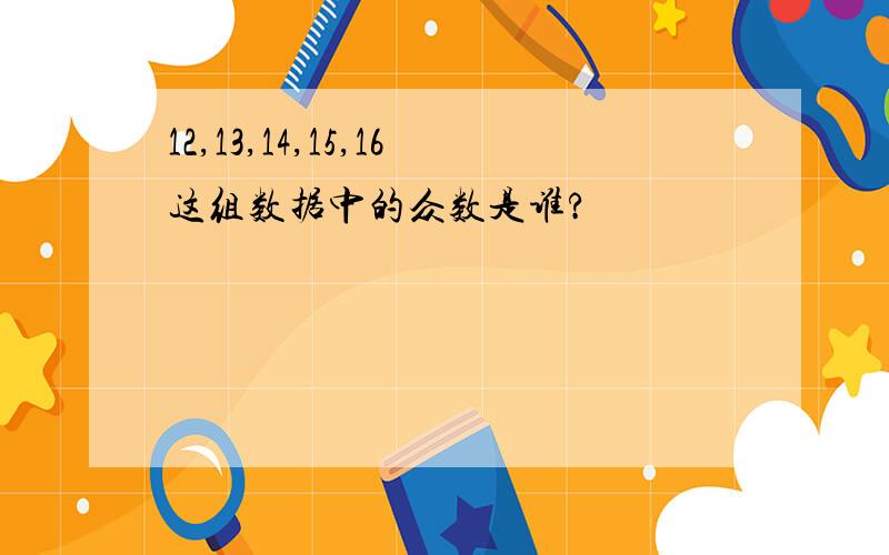 12,13,14,15,16这组数据中的众数是谁?