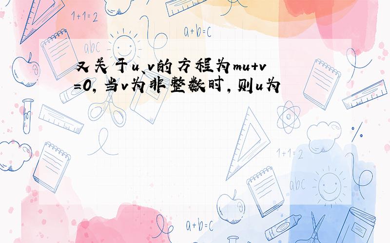 又关于u、v的方程为mu+v=0,当v为非整数时,则u为