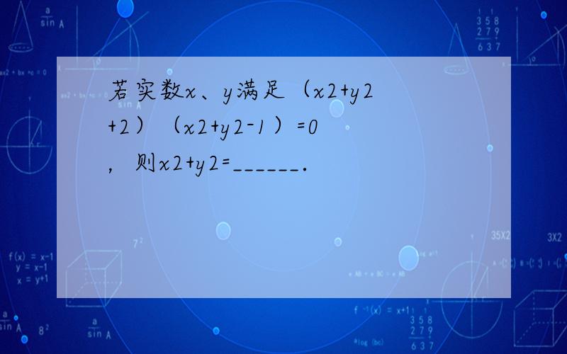 若实数x、y满足（x2+y2+2）（x2+y2-1）=0，则x2+y2=______．