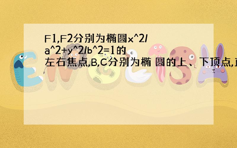 F1,F2分别为椭圆x^2/a^2+y^2/b^2=1的左右焦点,B,C分别为椭 圆的上、下顶点,直线BF2与椭圆的另一