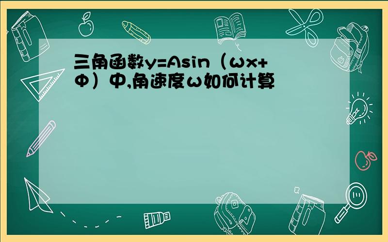 三角函数y=Asin（ωx+Φ）中,角速度ω如何计算