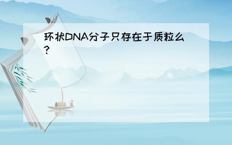 环状DNA分子只存在于质粒么?