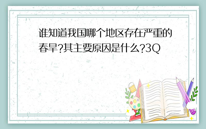 谁知道我国哪个地区存在严重的春旱?其主要原因是什么?3Q