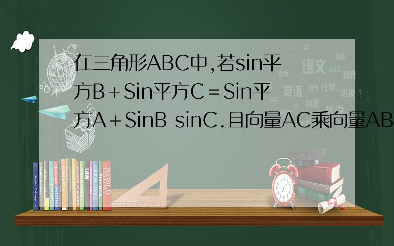 在三角形ABC中,若sin平方B＋Sin平方C＝Sin平方A＋SinB sinC.且向量AC乘向量AB＝4,求三角形的面