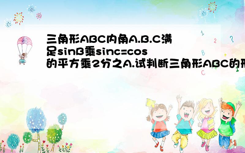 三角形ABC内角A.B.C满足sinB乘sinc=cos的平方乘2分之A.试判断三角形ABC的形状 并