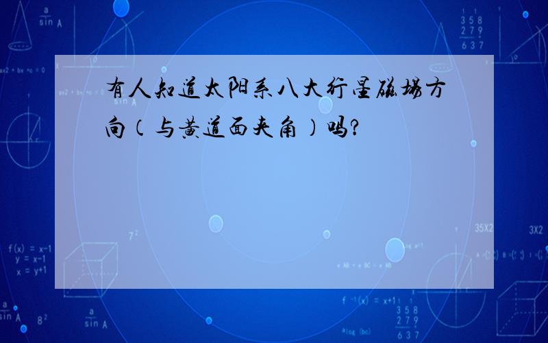 有人知道太阳系八大行星磁场方向（与黄道面夹角）吗?