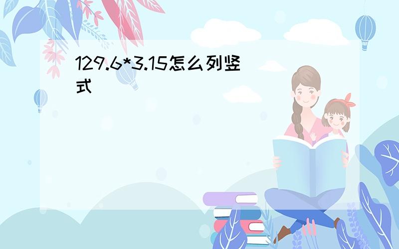 129.6*3.15怎么列竖式