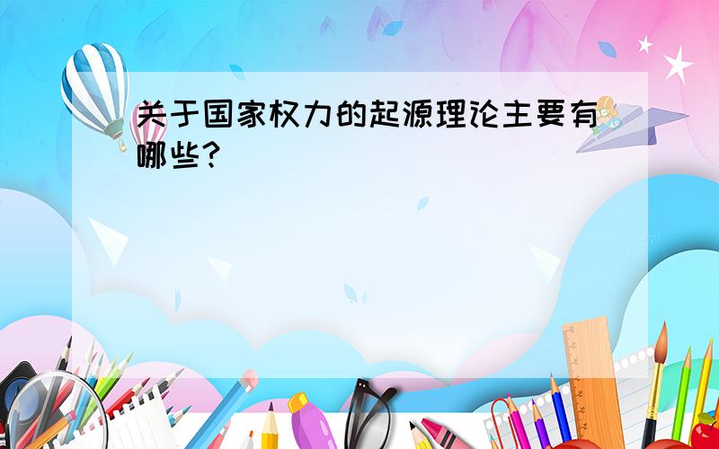 关于国家权力的起源理论主要有哪些?