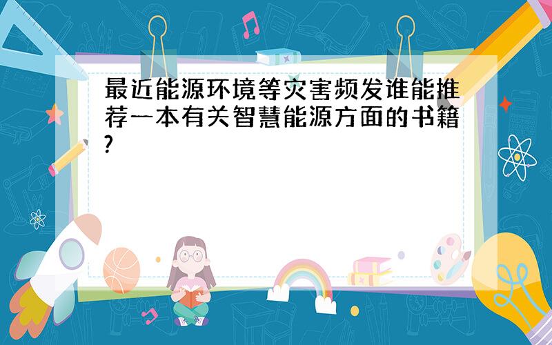 最近能源环境等灾害频发谁能推荐一本有关智慧能源方面的书籍?