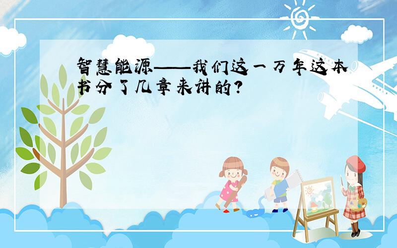 智慧能源——我们这一万年这本书分了几章来讲的?