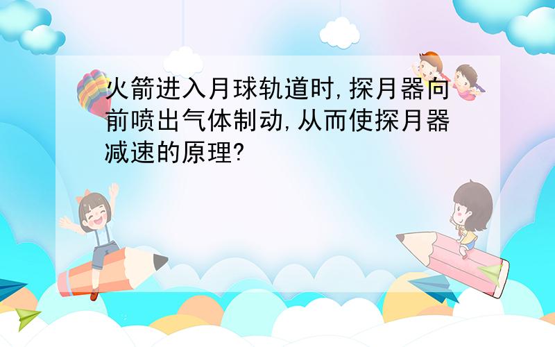 火箭进入月球轨道时,探月器向前喷出气体制动,从而使探月器减速的原理?