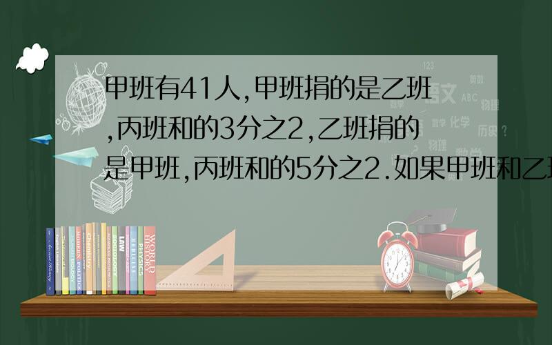 甲班有41人,甲班捐的是乙班,丙班和的3分之2,乙班捐的是甲班,丙班和的5分之2.如果甲班和乙班共捐144元,问