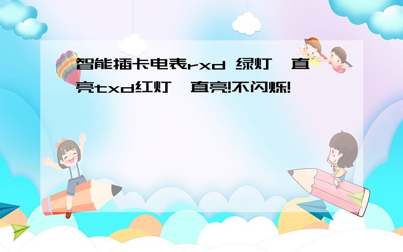 智能插卡电表rxd 绿灯一直亮txd红灯一直亮!不闪烁!