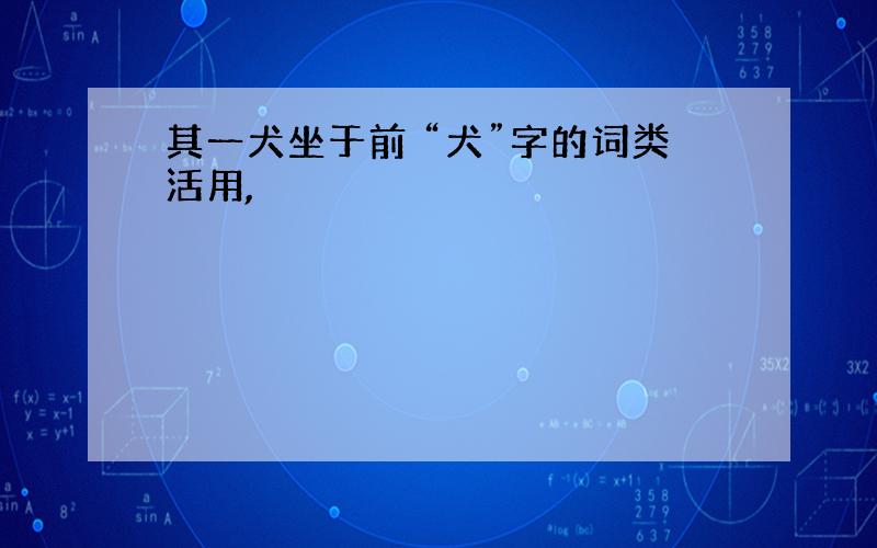 其一犬坐于前 “犬”字的词类活用,