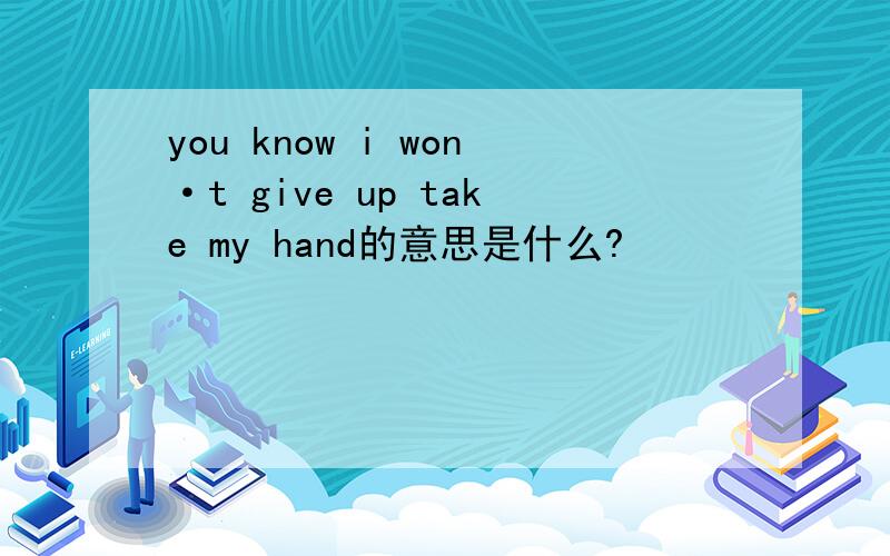 you know i won·t give up take my hand的意思是什么?