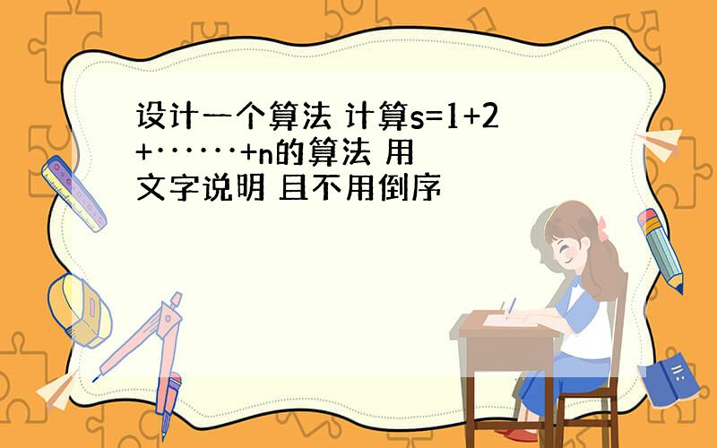 设计一个算法 计算s=1+2+······+n的算法 用文字说明 且不用倒序